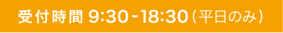 受付時間 9:30-18:30（平日のみ）